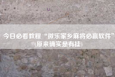 今日必看教程“微乐家乡麻将必赢软件”(原来确实是有挂)