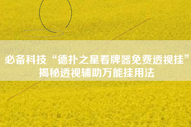 必备科技“德扑之星看牌器免费透视挂”揭秘透视辅助万能挂用法