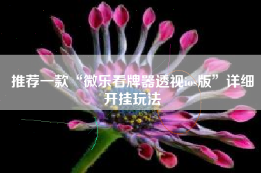 推荐一款“微乐看牌器透视ios版	”详细开挂玩法