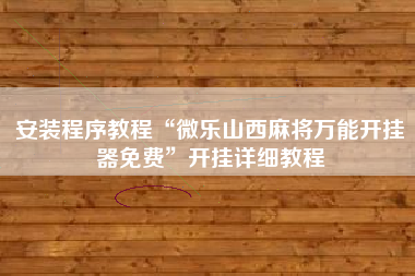 安装程序教程“微乐山西麻将万能开挂器免费”开挂详细教程