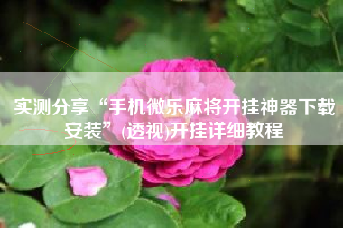 实测分享“手机微乐麻将开挂神器下载安装”(透视)开挂详细教程