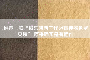 推荐一款“微乐陕西三代必赢神器免费安装”(原来确实是有插件