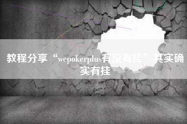 教程分享“wepokerplus有没有挂”其实确实有挂
