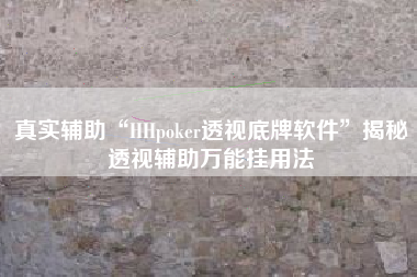 真实辅助“HHpoker透视底牌软件”揭秘透视辅助万能挂用法