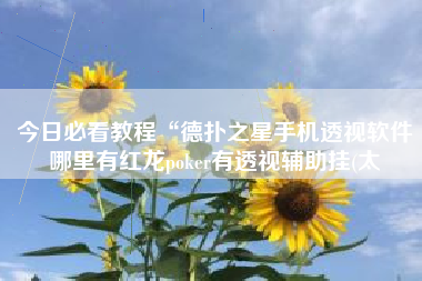 今日必看教程“德扑之星手机透视软件哪里有红龙poker有透视辅助挂(太