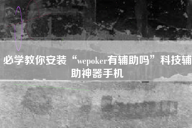 必学教你安装“wepoker有辅助吗	”科技辅助神器手机
