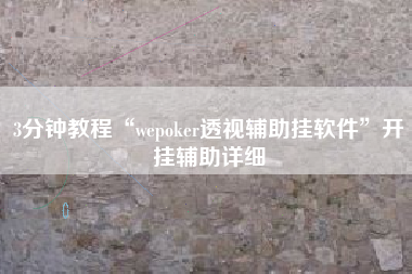 3分钟教程“wepoker透视辅助挂软件	”开挂辅助详细