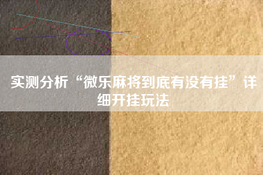 实测分析“微乐麻将到底有没有挂”详细开挂玩法