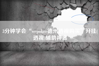 3分钟学会“wepoker德州透视购买”开挂(透视)辅助神器