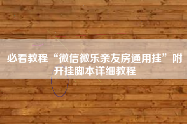 必看教程“微信微乐亲友房通用挂	”附开挂脚本详细教程