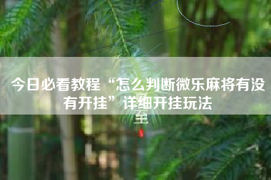 今日必看教程“怎么判断微乐麻将有没有开挂”详细开挂玩法