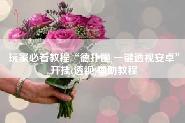 玩家必看教程“德扑圈 一键透视安卓	”开挂(透视)辅助教程