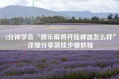 3分钟学会“微乐麻将开挂神器怎么样”详细分享装挂步骤教程