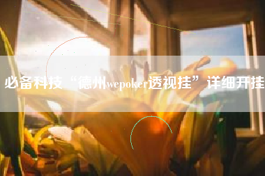 必备科技“德州wepoker透视挂	”详细开挂