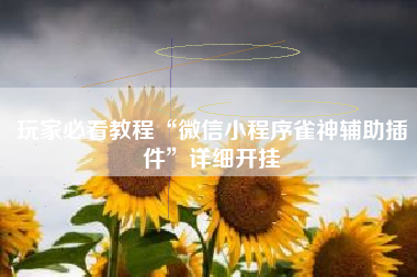 玩家必看教程“微信小程序雀神辅助插件”详细开挂