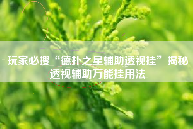 玩家必搜“德扑之星辅助透视挂”揭秘透视辅助万能挂用法