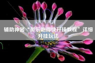 辅助神器“微乐跑得快开挂教程	”详细开挂玩法