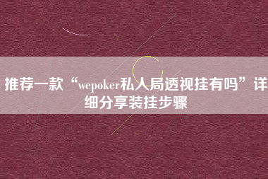 推荐一款“wepoker私人局透视挂有吗”详细分享装挂步骤