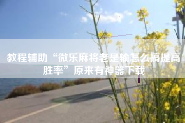 教程辅助“微乐麻将老是输怎么搞提高胜率”原来有神器下载