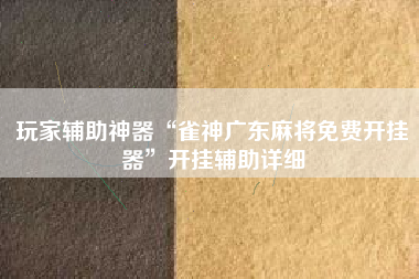玩家辅助神器“雀神广东麻将免费开挂器”开挂辅助详细