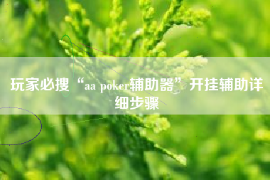 玩家必搜“aa poker辅助器	”开挂辅助详细步骤