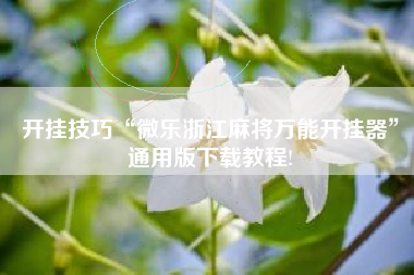 开挂技巧“微乐浙江麻将万能开挂器”通用版下载教程!