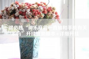 一键必胜“微乐麻将一直输和手机有关系吗”开挂辅助脚本+详细开挂