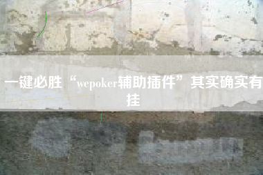 一键必胜“wepoker辅助插件	”其实确实有挂
