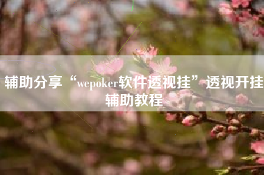 辅助分享“wepoker软件透视挂	”透视开挂辅助教程
