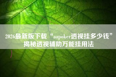 2026最新版下载“aapoker透视挂多少钱”揭秘透视辅助万能挂用法