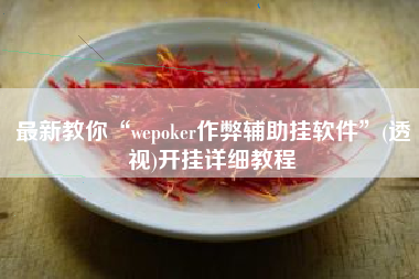 最新教你“wepoker作弊辅助挂软件	”(透视)开挂详细教程