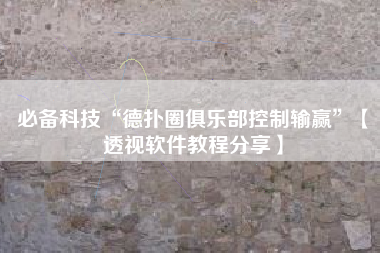 必备科技“德扑圈俱乐部控制输赢	”【透视软件教程分享】