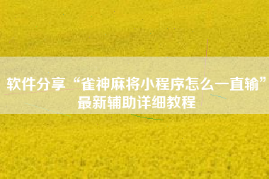 软件分享“雀神麻将小程序怎么一直输	”最新辅助详细教程