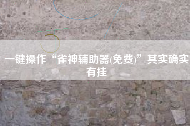 一键操作“雀神辅助器(免费)”其实确实有挂