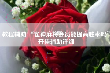 教程辅助!“雀神麻将会员能提高胜率吗	”开挂辅助详细