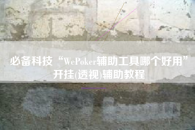 必备科技“WePoker辅助工具哪个好用”开挂(透视)辅助教程