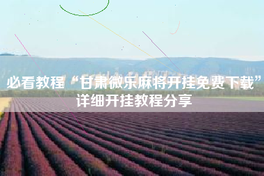 必看教程“甘肃微乐麻将开挂免费下载”详细开挂教程分享