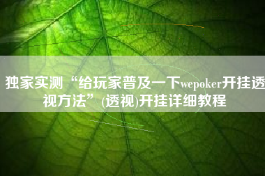 独家实测“给玩家普及一下wepoker开挂透视方法”(透视)开挂详细教程