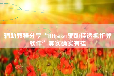 辅助教程分享“HHpoker辅助挂透视作弊软件	”其实确实有挂