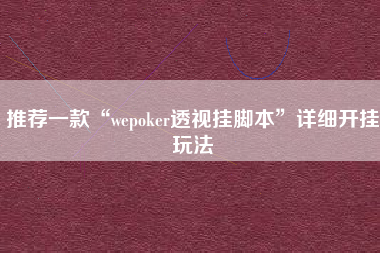 推荐一款“wepoker透视挂脚本	”详细开挂玩法
