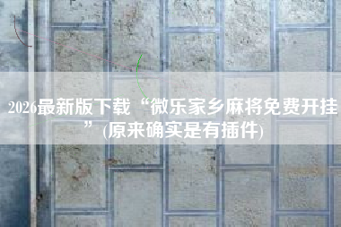 2026最新版下载“微乐家乡麻将免费开挂”(原来确实是有插件)