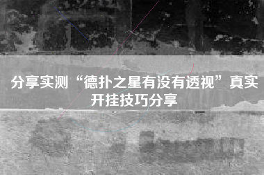 分享实测“德扑之星有没有透视	”真实开挂技巧分享