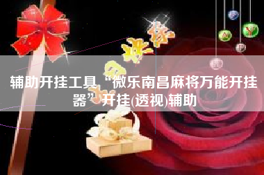 辅助开挂工具“微乐南昌麻将万能开挂器	”开挂(透视)辅助