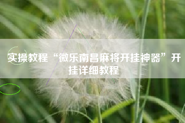 实操教程“微乐南昌麻将开挂神器	”开挂详细教程