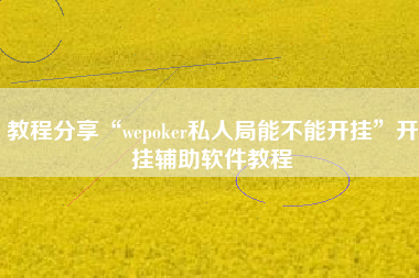 教程分享“wepoker私人局能不能开挂”开挂辅助软件教程