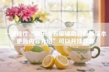一键操作“微乐卡五星辅助器最新版本更新内容介绍	”可以开挂作弊