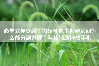 必学教你安装“微乐斗地主创建房间怎么能分到好牌”科技辅助神器手机