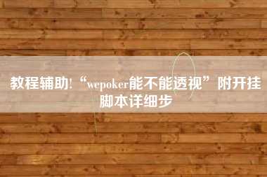 教程辅助!“wepoker能不能透视”附开挂脚本详细步