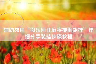 辅助教程“微乐河北麻将推倒胡挂	”详细分享装挂步骤教程