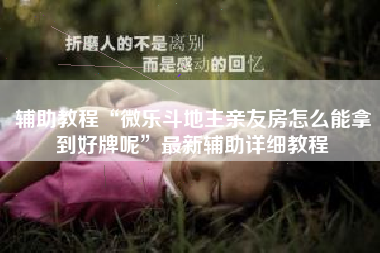 辅助教程“微乐斗地主亲友房怎么能拿到好牌呢	”最新辅助详细教程